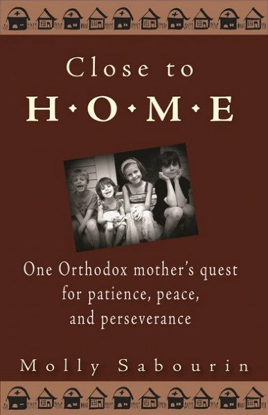 Close to Home: One Orthodox Mother’s Quest for Patience, Peace, and Perseverance - Christian Life - Book Orthodox Christian Book