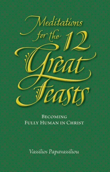 Meditations for the Twelve Great Feasts: Becoming Fully Human in Christ - Spiritual Meadow - Book Orthodox Christian Book