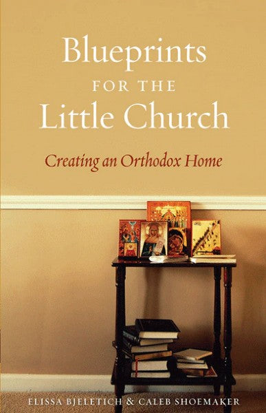 Blueprints for the Little Church: Creating an Orthodox Home - Christian Life - Book Orthodox Christian Book