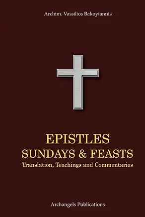 EPISTLES SUNDAYS & FEASTS: Translation, Teachings and Commentaries- Hardcover - by Archimandrite Vassilios Bakoyiannis - Book