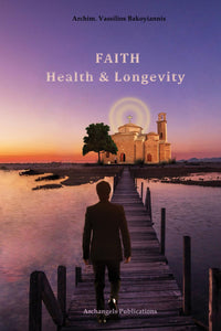 Faith, Health and Longevity - by Archim. Vassilios Bakoyiannis - Book