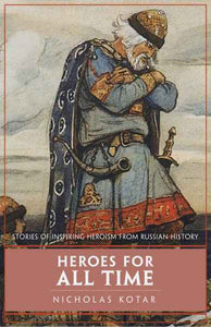 Heroes for All Time: Stories of Inspiring Heroism from Russian History By Nicholas Kotar