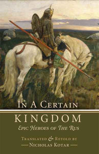 In a Certain Kingdom: Epic Heroes of the Rus by Nicholas Kotar - Fiction