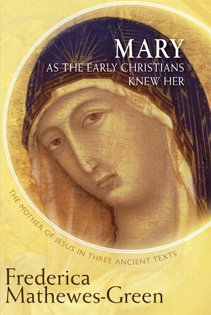 Mary As the Early Christians Knew Her The Mother of Jesus in Three Ancient Texts By Frederica Mathewes-Green - Book - Church History