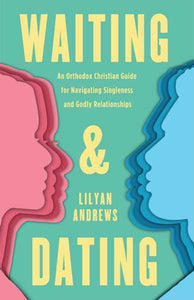 Waiting and Dating: An Orthodox Christian Guide for Navigating Singleness and Godly Relationships - Teenagers - Christian Living