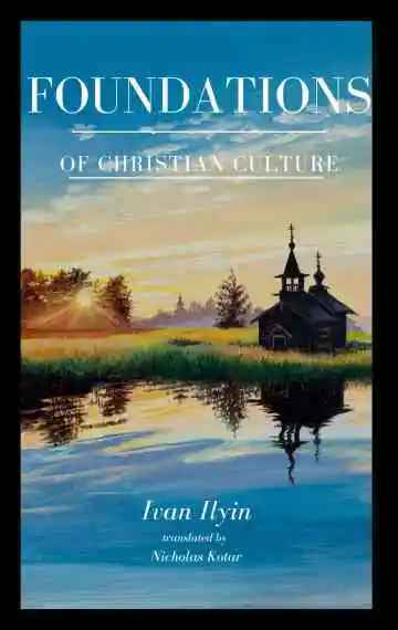 Ivan Ilyin’s Foundations of Christian Culture by Nicholas Kotar - Christian Life