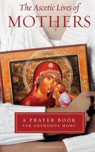 The Ascetic Lives of Mothers: A Prayer Book for Orthodox Moms - Prayer Book Orthodox Christian Book