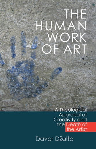 The Human Work of Art: A Theological Appraisal of Creativity and the Death of the Artist - Theological Studies - Book Orthodox Christian Book