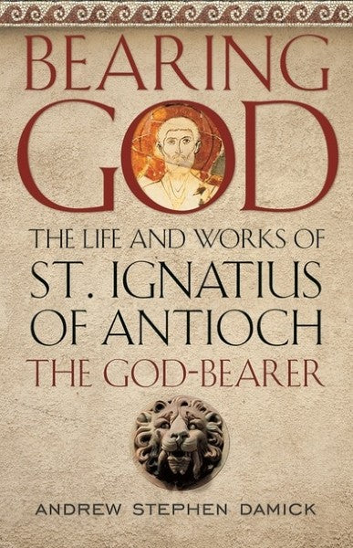 Bearing God: The Life and Works of St. Ignatius of Antioch the God-Bearer - Lives of Saints - Book Orthodox Christian Book