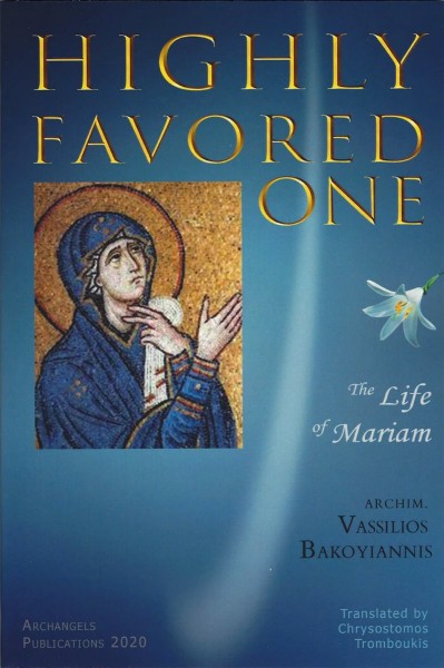 Highly Favored One. The Life of Mariam (The Virgin Mary) by Archimandrite Vassilios Bakoyiannis - Lives of Saints - Archangels Publications - Book Orthodox Christian Book