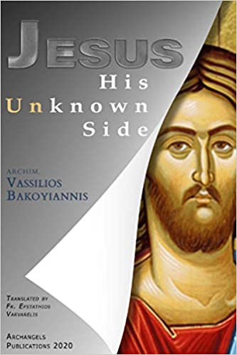 Jesus His Unknown Side by Archimandrite Vassilios Bakoyiannis - Bible Commentary - Lives of Saints - Archangels Publications - Book Orthodox Christian Book