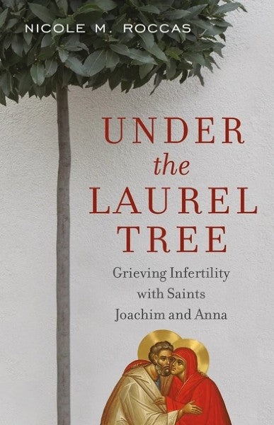 Under the Laurel Tree: Grieving Infertility with Saints Joachim and Anna - Christian Life - Book Orthodox Christian Book