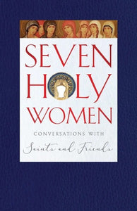 Seven Holy Women: Conversations with Saints and Friends - Lives of Saints - Book Orthodox Christian Book